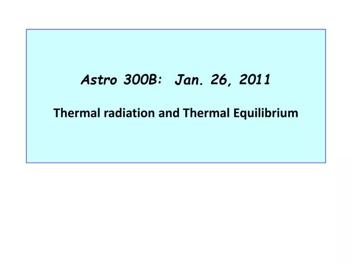astro 300b jan 26 2011 thermal radiation and thermal equilibrium