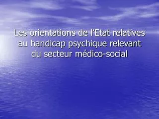 Les orientations de l’Etat relatives au handicap psychique relevant du secteur médico-social