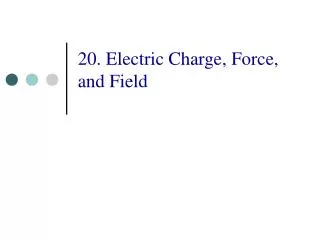20. Electric Charge, Force, and Field