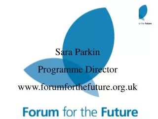 Sara Parkin Programme Director www.forumforthefuture.org.uk