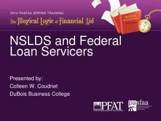 NSLDS and Federal Loan Servicers Presented by: Colleen W. Coudriet DuBois Business College
