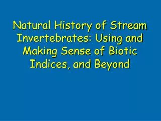 Natural History of Stream Invertebrates: Using and Making Sense of Biotic Indices, and Beyond