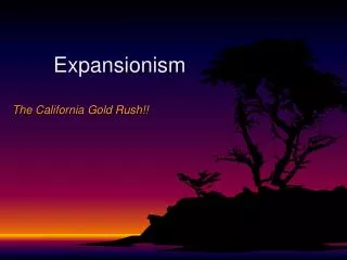 Expansionism The California Gold Rush!!