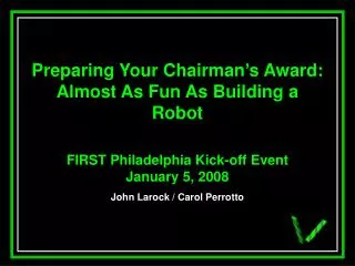 Preparing Your Chairman’s Award: Almost As Fun As Building a Robot FIRST Philadelphia Kick-off Event January 5, 2008