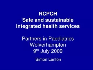 RCPCH Safe and sustainable integrated health services Partners in Paediatrics Wolverhampton 9 th July 2009