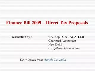 Finance Bill 2009 – Direct Tax Proposals 	Presentation by :		CA. Kapil Goel, ACA, LLB 					Chartered Accountant 					New