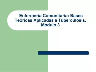 Enfermería Comunitaria: Bases Teóricas Aplicadas a Tuberculosis. Módulo 3