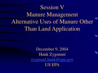 Session V Manure Management Alternative Uses of Manure Other Than Land Application December 9, 2004 Hank Zygmunt zygmunt