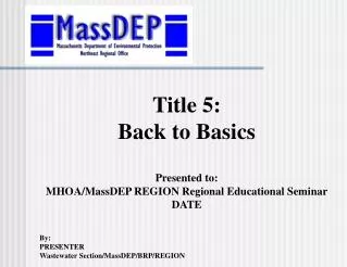 Title 5: Back to Basics Presented to: MHOA/MassDEP REGION Regional Educational Seminar DATE By: PRESENTER Wastewater Sec