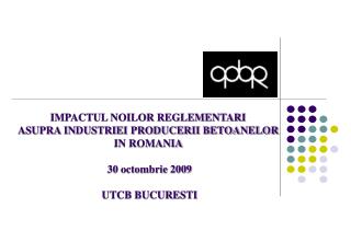 IMPACTUL NOILOR REGLEMENTARI ASUPRA INDUSTRIEI PRODUCERII BETOANELOR IN ROMANIA 30 octombrie 2009 UTCB BUCURESTI