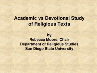 Academic vs Devotional Study of Religious Texts by Rebecca Moore, Chair Department of Religious Studies San Diego State
