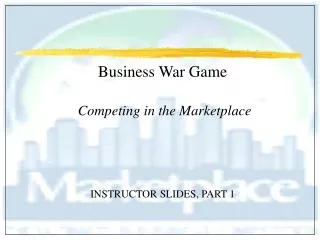 Business War Game Competing in the Marketplace INSTRUCTOR SLIDES, PART 1
