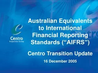 Australian Equivalents to International Financial Reporting Standards (“AIFRS”) Centro Transition Update 16 December 20