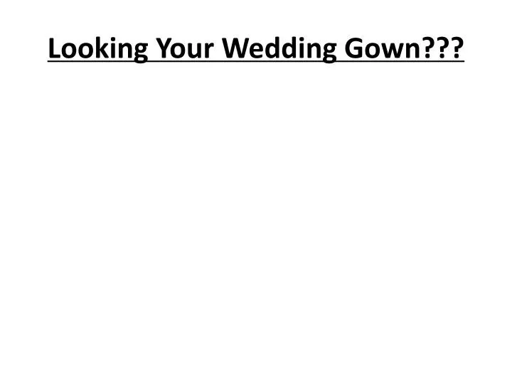 looking your wedding gown