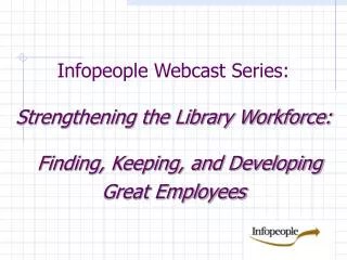 Infopeople Webcast Series: Strengthening the Library Workforce: Finding, Keeping, and Developing Great Employees