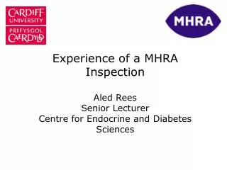 Experience of a MHRA Inspection Aled Rees Senior Lecturer Centre for Endocrine and Diabetes Sciences