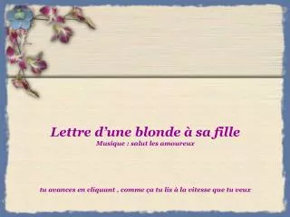 Lettre d’une blonde à sa fille Musique : salut les amoureux tu avances en cliquant , comme ça tu lis à la vitesse que tu