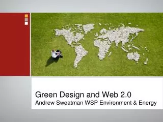 Green Design and Web 2.0 Andrew Sweatman WSP Environment &amp; Energy