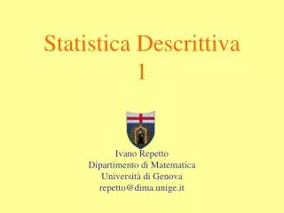 Statistica Descrittiva 1 Ivano Repetto Dipartimento di Matematica Università di Genova repetto@dima.unige.it