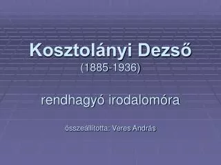 Kosztolányi Dezső (1885-1936) rendhagyó irodalomóra összeállította: Veres András