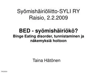 Syömishäiriöliitto-SYLI RY Raisio, 2.2.2009 BED - syömishäiriökö? Binge Eating disorder, tunnistaminen ja näkemyksiä hoi