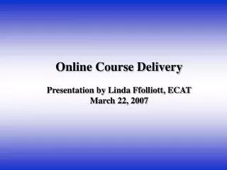 Online Course Delivery Presentation by Linda Ffolliott, ECAT March 22, 2007
