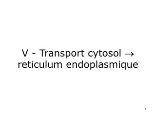 V - Transport cytosol  reticulum endoplasmique