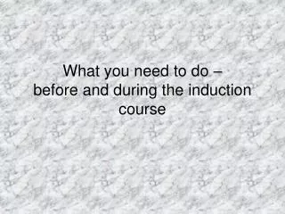 What you need to do – before and during the induction course