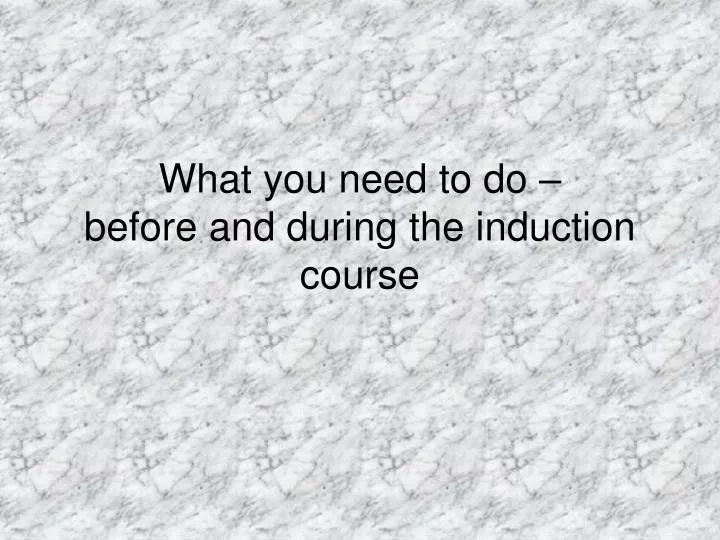 what you need to do before and during the induction course