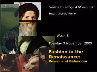 Fashion in History: A Global Look Tutor: Giorgio Riello Week 5 Tuesday 3 November 2009 Fashion in the Renaissance