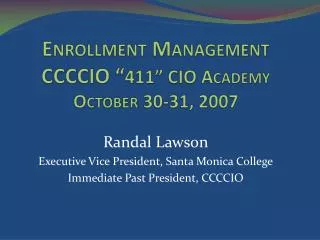 Enrollment Management CCCCIO “ 411” CIO Academy October 30-31, 2007