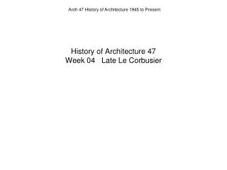 History of Architecture 47 Week 04 Late Le Corbusier