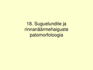 18. Suguelundite ja rinnanäärmehaiguste patomorfoloogia