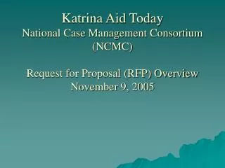 Katrina Aid Today National Case Management Consortium (NCMC) Request for Proposal (RFP) Overview November 9, 2005