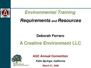 Environmental Training Requirements and Resources Deborah Ferraro A Creative Environment LLC AGC Annual Convention Palm