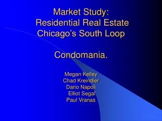 Market Study: Residential Real Estate Chicago’s South Loop Condomania. Megan Kelley Chad Kreindler Dario Napoli Elli