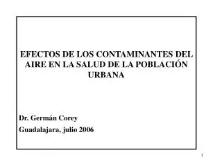 EFECTOS DE LOS CONTAMINANTES DEL AIRE EN LA SALUD DE LA POBLACIÓN URBANA Dr. Germán Corey Guadalajara, julio 2006