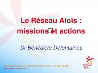 Le Réseau Aloïs : missions et actions Dr Bénédicte Défontaines
