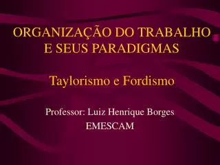 ORGANIZAÇÃO DO TRABALHO E SEUS PARADIGMAS Taylorismo e Fordismo