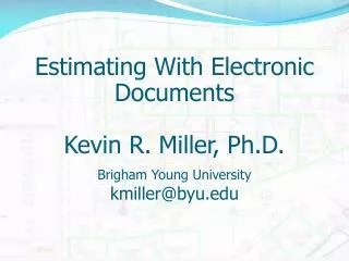 Estimating With Electronic Documents Kevin R. Miller, Ph.D. Brigham Young University kmiller@byu.edu