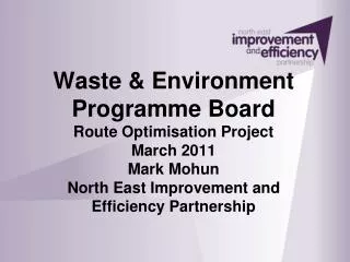 Waste &amp; Environment Programme Board Route Optimisation Project March 2011 Mark Mohun North East Improvement and Eff