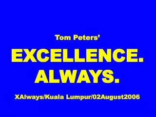 Tom Peters’ EXCELLENCE. ALWAYS. XAlways/Kuala Lumpur/02August2006