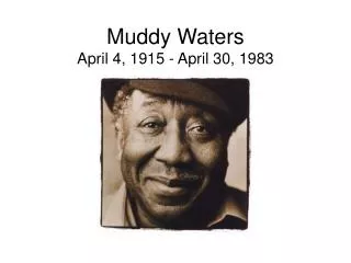 Muddy Waters April 4, 1915 - April 30, 1983