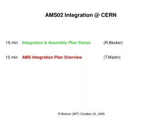 AMS02 Integration @ CERN 15 min 	 Integration &amp; Assembly Plan Status 	(R.Becker) 15 min 	 AMS Integration Plan Ov
