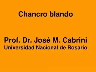 Chancro blando Prof. Dr. José M. Cabrini Universidad Nacional de Rosario