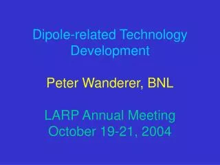 Dipole-related Technology Development Peter Wanderer, BNL LARP Annual Meeting October 19-21, 2004