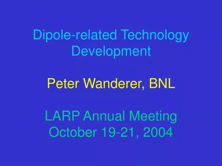 dipole related technology development peter wanderer bnl larp annual meeting october 19 21 2004