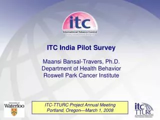 ITC India Pilot Survey Maansi Bansal-Travers, Ph.D. Department of Health Behavior Roswell Park Cancer Institute