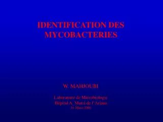 IDENTIFICATION DES MYCOBACTERIES W. MAHJOUBI Laboratoire de Microbiologie H ôpital A. Mami de l’Ariana 31-Mars-2006