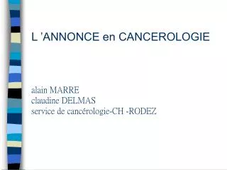 L ’ANNONCE en CANCEROLOGIE alain MARRE claudine DELMAS service de cancérologie-CH -RODEZ
